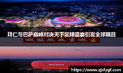 拜仁与巴萨巅峰对决天下足球盛宴引发全球瞩目