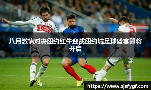 八月激情对决纽约红牛迎战纽约城足球盛宴即将开启