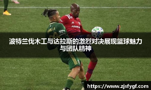 波特兰伐木工与达拉斯的激烈对决展现篮球魅力与团队精神